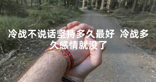 冷战不说话坚持多久最好  冷战多久感情就没了